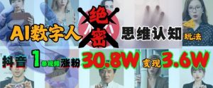 AI数字人绝密思维认知玩法,抖音1条视频涨粉30.8W,变现过W-知乎者也