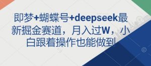 即梦+蝴蝶号+deepseek最新掘金赛道,月入过W,小白跟着操作也能做到-知乎者也