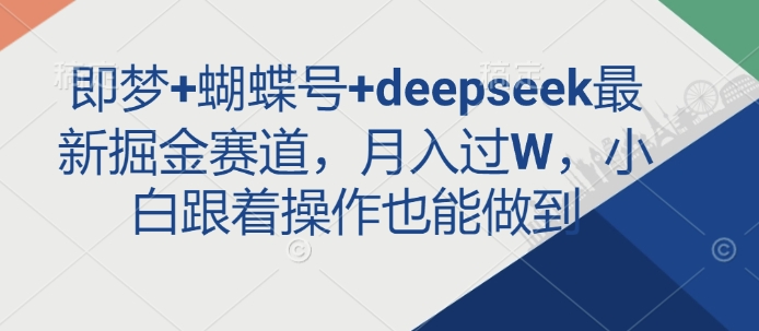 即梦+蝴蝶号+deepseek最新掘金赛道,月入过W,小白跟着操作也能做到-知乎者也
