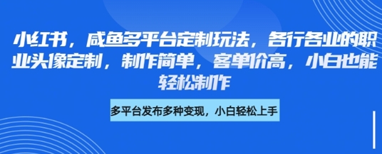 小红书咸鱼多平台定制玩法，各行各业的职业头像定制，制作简单，客单价高，小白也能轻松制作-知乎者也
