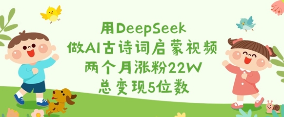 用DeepSeek做AI古诗词启蒙视频,两个月涨粉22W,总变现5位数-知乎者也