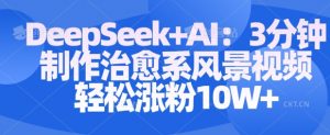 Deepseek+AI: 3分钟制作治愈系风景视频轻松涨粉10W-知乎者也