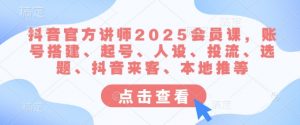 抖音官方讲师2025会员课,账号搭建、起号、人设、投流、选题、抖音来客、本地推等-知乎者也