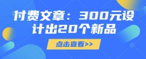 付费文章：300元设计出20个新品-知乎者也