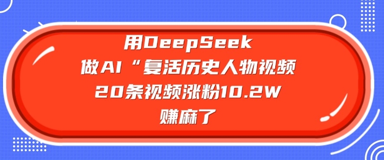 用DeepSeek做AI“复活历史人物”视频，20条视频涨粉10.2W，挣麻了-知乎者也