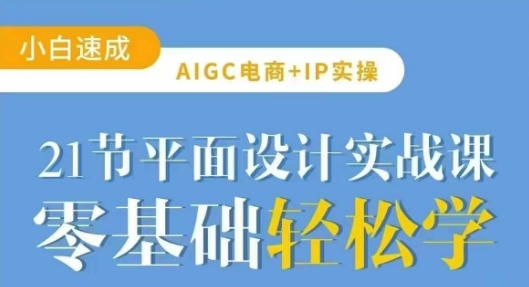 AIGC电商必备实操21节平面设计实战课,教你玩转AI-知乎者也