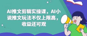 AI推文剪辑实操课,AI小说推文玩法不仅上限高,收益还可观-知乎者也
