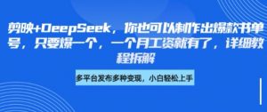 剪映+DeepSeek,你也可以制作出爆款书单号,只要爆一个,一个月工资就有了,详细教程拆解-知乎者也