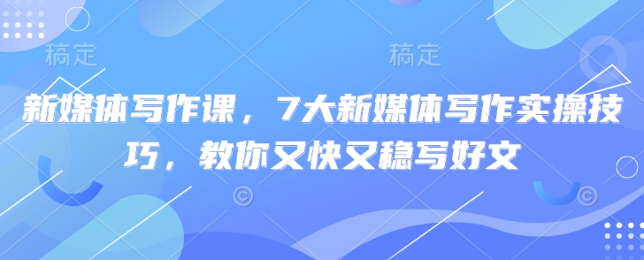 新媒体写作课,7大新媒体写作实操技巧,教你又快又稳写好文-知乎者也