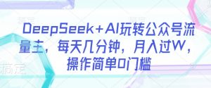 DeepSeek+AI玩转公众号流量主,每天几分钟,月入过W,操作简单0门槛-知乎者也