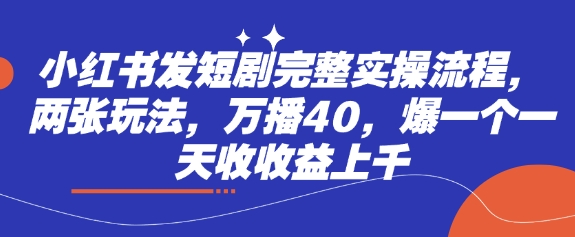 小红书发短剧完整实操流程，两张玩法，万播40，爆一个一天收收益上千-知乎者也