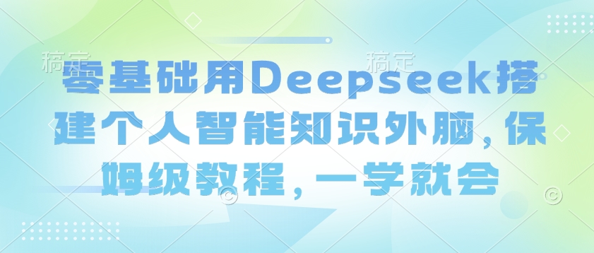 零基础用Deepseek搭建个人智能知识外脑,保姆级教程,一学就会-知乎者也