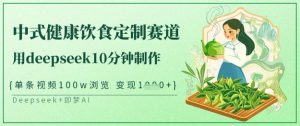 爆火中式健康饮食定制赛道,用deepseek10分钟制作,单条视频100w浏览,单日变现多张-知乎者也