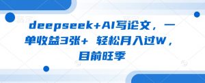 deepseek+AI写论文,一单收益3张+ 轻松月入过W,目前旺季-知乎者也