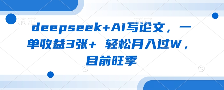 deepseek+AI写论文,一单收益3张+ 轻松月入过W,目前旺季-知乎者也