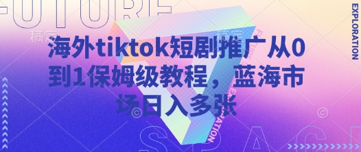 海外tiktok短剧推广从0到1保姆级教程,蓝海市场日入多张-知乎者也