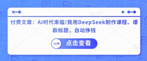 付费文章:AI时代来临!我用DeepSeek制作课程、爆款标题,自动挣钱-知乎者也