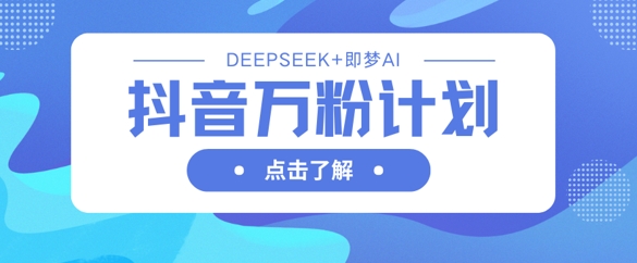 抖音万粉计划,利用DeepSeek+即梦AI生成视频,快速涨到万粉-知乎者也