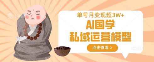 AI国学私域运营模型,单号月变现过W-知乎者也