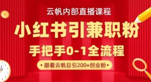 云帆内部直播课，小红书引流兼职粉教程，日引500+月变现过W-知乎者也