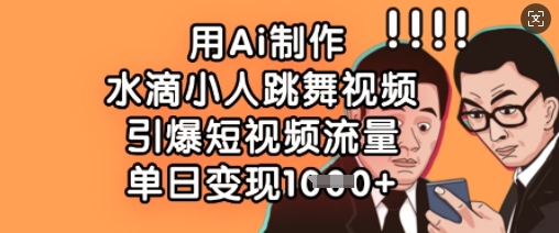 用Ai制作水滴小人跳舞视频,引爆短视频流量,单日变现数张-知乎者也
