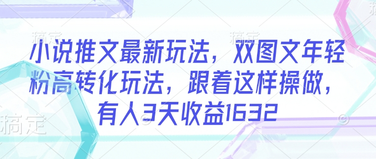 小说推文最新玩法，双图文年轻粉高转化玩法，跟着这样操做，有人3天收益1632-知乎者也