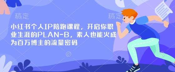 小红书个人IP陪跑课程,开启你职业生涯的PLAN-B,素人也能火成为百万博主的流量密码-知乎者也
