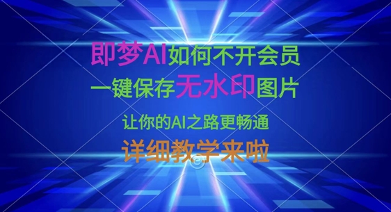 即梦AI如何不开会员,一键保存无水印图片,让你的AI之路更畅通,详细教学来啦-知乎者也