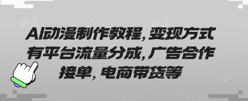 AI动漫制作教程,变现方式有平台流量分成,广告合作接单,电商带货等-知乎者也