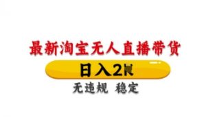 最新淘宝无人直播带货,日入数张,不违规不封号,独家技术,操作简单【揭秘】-知乎者也