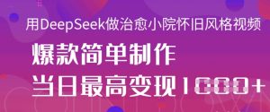 用DeepSeek做治愈小院怀旧风格视频,爆款轻松制作,当日最高变现1k-知乎者也