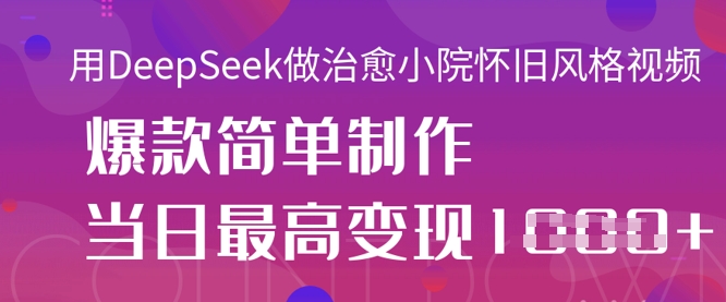 用DeepSeek做治愈小院怀旧风格视频,爆款轻松制作,当日最高变现1k-知乎者也