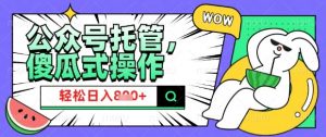 2025微信公众号托管计划,小白宝妈轻松日入8张【揭秘】-知乎者也