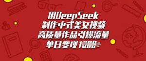用DeepSeek制作中式美女视频,高质量作品引爆流量,单日变现多张-知乎者也