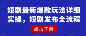 短剧最新爆款玩法详细实操，短剧发布全流程-知乎者也
