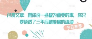 付费文章：跟你说一些极为重要的事，你只要悟透了 三年后 就能富的流油-知乎者也