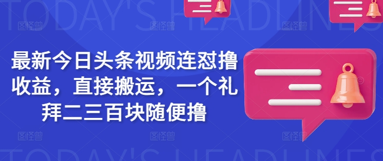 最新今日头条视频连怼撸收益,直接搬运,一个礼拜二三百块随便撸-知乎者也