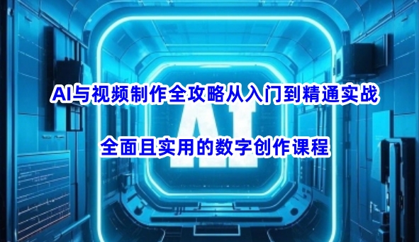 AI与视频制作全攻略从入门到精通实战,全面且实用的数字创作课程-知乎者也