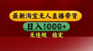 25年3月淘宝无人直播带货,日入多张,不违规不封号,独家技术,操作简单【揭秘】-知乎者也
