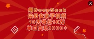 用DeepSeek做母女亲子视频,10天吸粉18万,单日变现多张-知乎者也