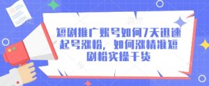 短剧推广账号如何7天迅速起号涨粉,如何涨精准短剧粉实操干货-知乎者也