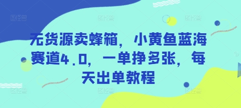 无货源卖蜂箱,小黄鱼蓝海赛道4.0,一单挣多张,每天出单教程-知乎者也