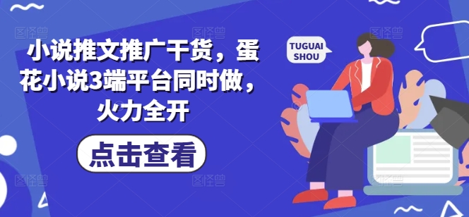 小说推文推广干货,蛋花小说3端平台同时做,火力全开-知乎者也