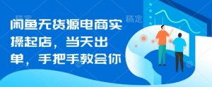 闲鱼无货源电商实操起店,当天出单,手把手教会你-知乎者也