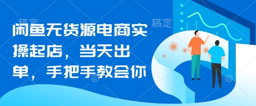 闲鱼无货源电商实操起店,当天出单,手把手教会你-知乎者也