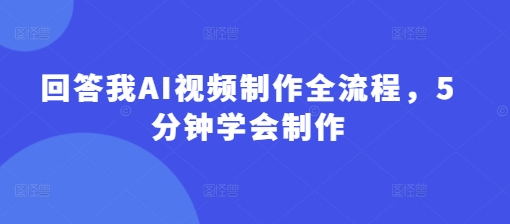 回答我AI视频制作全流程,5分钟学会制作-知乎者也