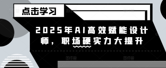2025年AI高效赋能设计师,职场硬实力大提升-知乎者也