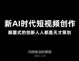 AI新时代短视频创作2025年3月新课,颠覆式的创新人人都是天才策划-知乎者也