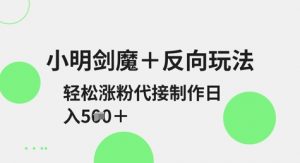 小明剑魔+反向玩法,轻松涨粉,可代接制作日入5张-知乎者也