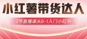 小红薯达人带货启航计划,3节直播课从0-1入门小红书-知乎者也